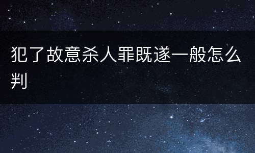 犯了故意杀人罪既遂一般怎么判