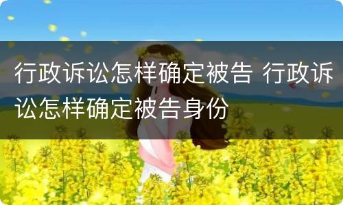 行政诉讼怎样确定被告 行政诉讼怎样确定被告身份