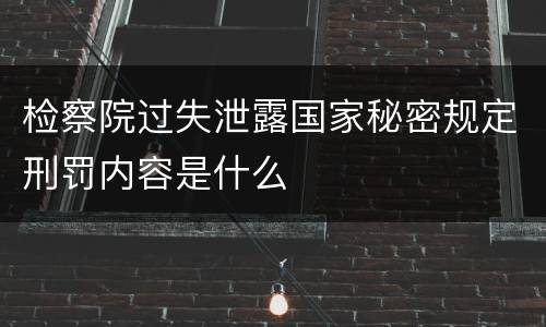 检察院过失泄露国家秘密规定刑罚内容是什么
