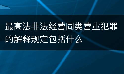 最高法非法经营同类营业犯罪的解释规定包括什么
