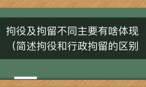 拘役及拘留不同主要有啥体现（简述拘役和行政拘留的区别）