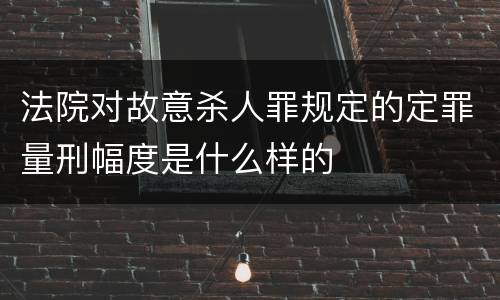 法院对故意杀人罪规定的定罪量刑幅度是什么样的
