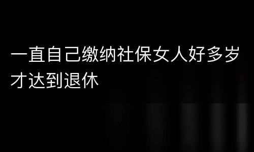 一直自己缴纳社保女人好多岁才达到退休