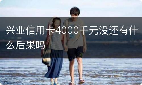 兴业信用卡4000千元没还有什么后果吗