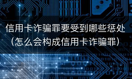 信用卡诈骗罪要受到哪些惩处（怎么会构成信用卡诈骗罪）