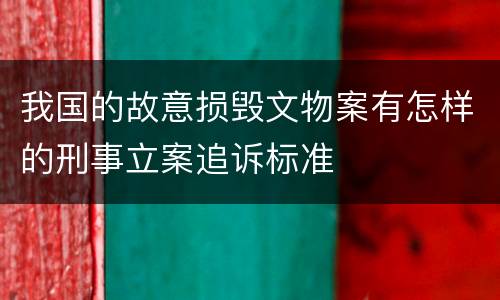 我国的故意损毁文物案有怎样的刑事立案追诉标准