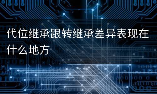 代位继承跟转继承差异表现在什么地方