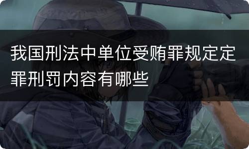 我国刑法中单位受贿罪规定定罪刑罚内容有哪些