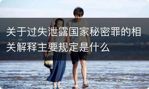 关于过失泄露国家秘密罪的相关解释主要规定是什么