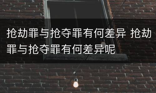 抢劫罪与抢夺罪有何差异 抢劫罪与抢夺罪有何差异呢