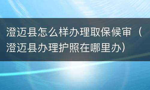 澄迈县怎么样办理取保候审（澄迈县办理护照在哪里办）