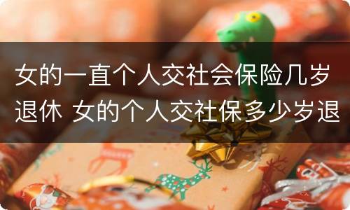 女的一直个人交社会保险几岁退休 女的个人交社保多少岁退休