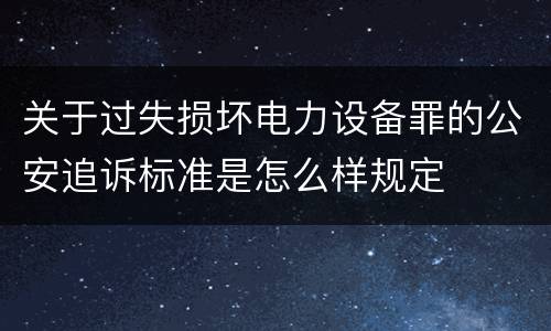 关于过失损坏电力设备罪的公安追诉标准是怎么样规定