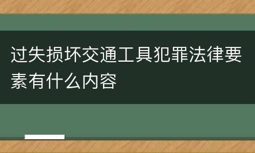 过失损坏交通工具犯罪法律要素有什么内容