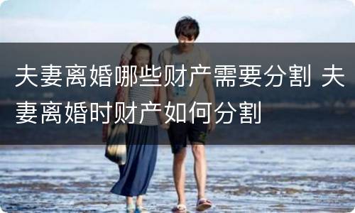 夫妻离婚哪些财产需要分割 夫妻离婚时财产如何分割