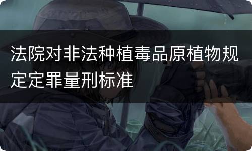 法院对非法种植毒品原植物规定定罪量刑标准