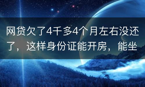 网贷欠了4千多4个月左右没还了，这样身份证能开房，能坐车吗