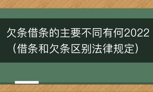 欠条借条的主要不同有何2022（借条和欠条区别法律规定）