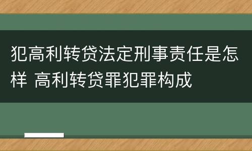 犯高利转贷法定刑事责任是怎样 高利转贷罪犯罪构成