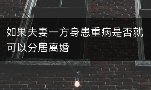 如果夫妻一方身患重病是否就可以分居离婚