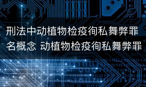刑法中动植物检疫徇私舞弊罪名概念 动植物检疫徇私舞弊罪犯罪主体