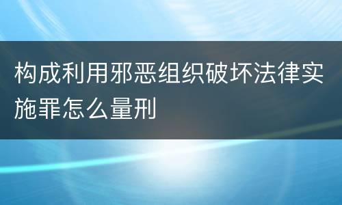 构成利用邪恶组织破坏法律实施罪怎么量刑