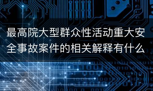 最高院大型群众性活动重大安全事故案件的相关解释有什么内容
