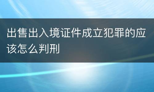 出售出入境证件成立犯罪的应该怎么判刑