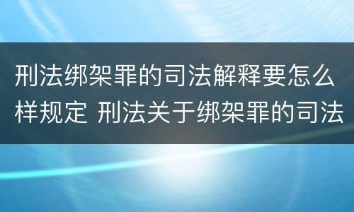 刑法绑架罪的司法解释要怎么样规定 刑法关于绑架罪的司法解释