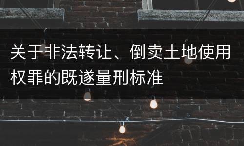 关于非法转让、倒卖土地使用权罪的既遂量刑标准