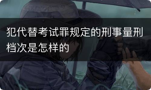 犯代替考试罪规定的刑事量刑档次是怎样的