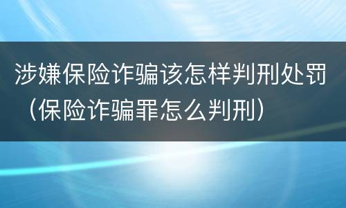 涉嫌保险诈骗该怎样判刑处罚（保险诈骗罪怎么判刑）