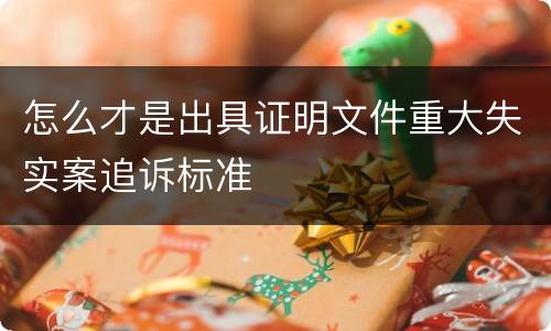 怎么才是出具证明文件重大失实案追诉标准