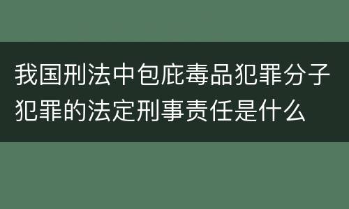 我国刑法中包庇毒品犯罪分子犯罪的法定刑事责任是什么