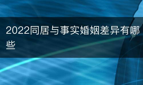 2022同居与事实婚姻差异有哪些