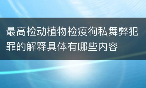 最高检动植物检疫徇私舞弊犯罪的解释具体有哪些内容