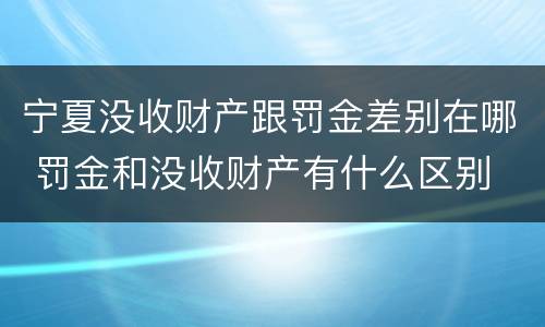 宁夏没收财产跟罚金差别在哪 罚金和没收财产有什么区别