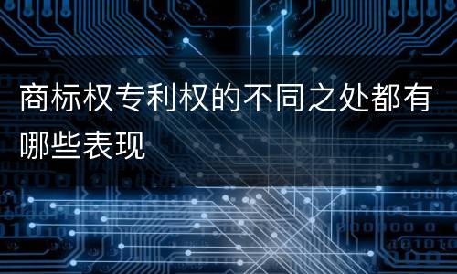 商标权专利权的不同之处都有哪些表现