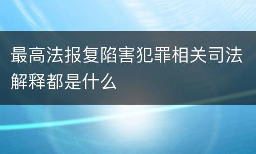 最高法报复陷害犯罪相关司法解释都是什么