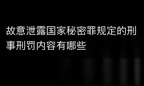 故意泄露国家秘密罪规定的刑事刑罚内容有哪些