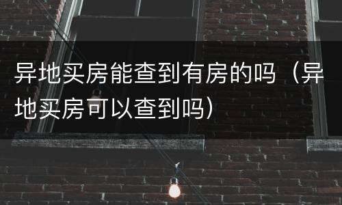 异地买房能查到有房的吗（异地买房可以查到吗）