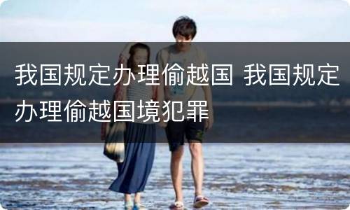 我国规定办理偷越国 我国规定办理偷越国境犯罪