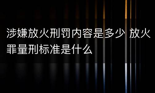 涉嫌放火刑罚内容是多少 放火罪量刑标准是什么