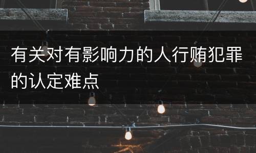 有关对有影响力的人行贿犯罪的认定难点