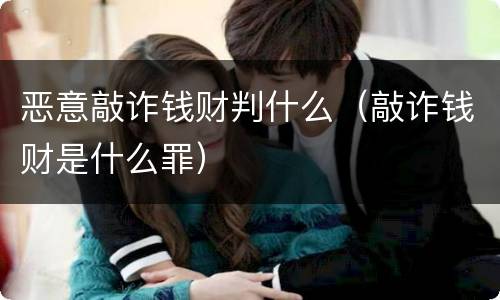 恶意敲诈钱财判什么（敲诈钱财是什么罪）