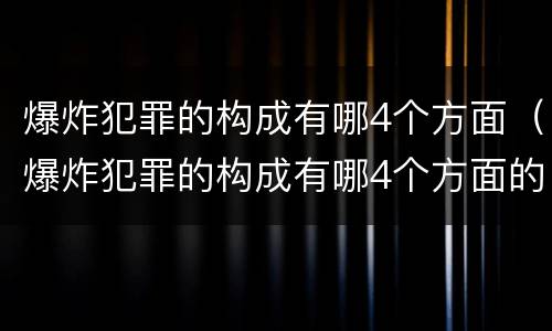 爆炸犯罪的构成有哪4个方面（爆炸犯罪的构成有哪4个方面的内容）