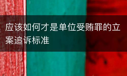 应该如何才是单位受贿罪的立案追诉标准