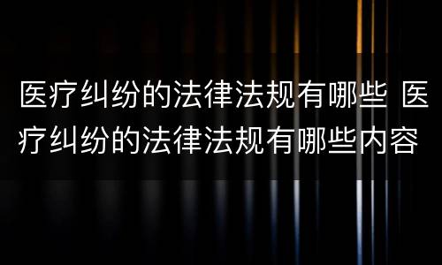 医疗纠纷的法律法规有哪些 医疗纠纷的法律法规有哪些内容