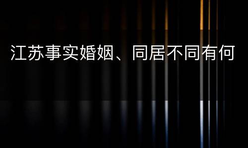 江苏事实婚姻、同居不同有何