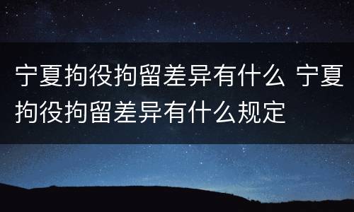 宁夏拘役拘留差异有什么 宁夏拘役拘留差异有什么规定